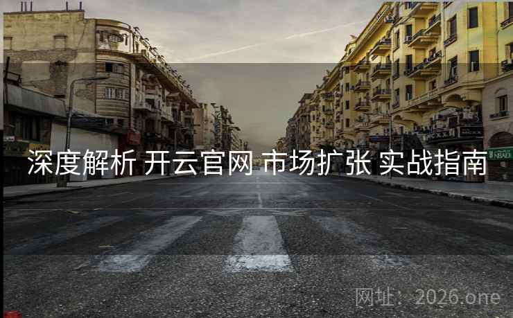 深度解析 开云官网 市场扩张 实战指南