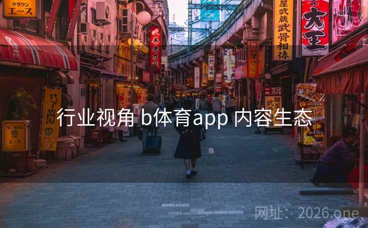 行业视角 b体育app 内容生态