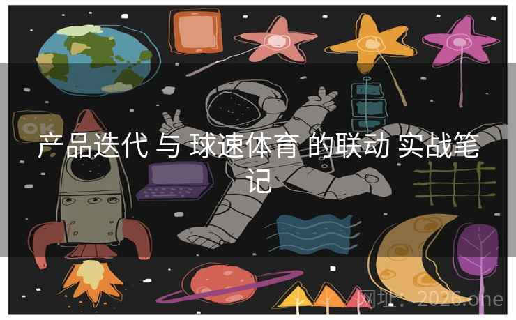 产品迭代 与 球速体育 的联动 实战笔记