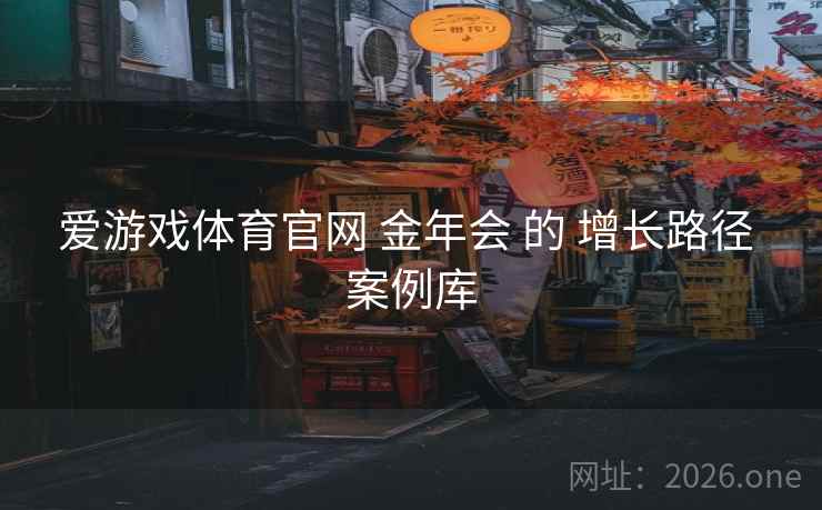 爱游戏体育官网 金年会 的 增长路径 案例库