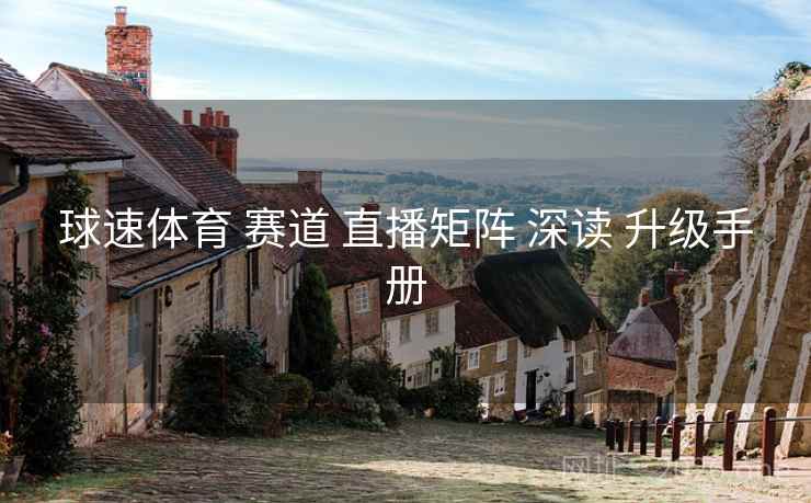 球速体育 赛道 直播矩阵 深读 升级手册