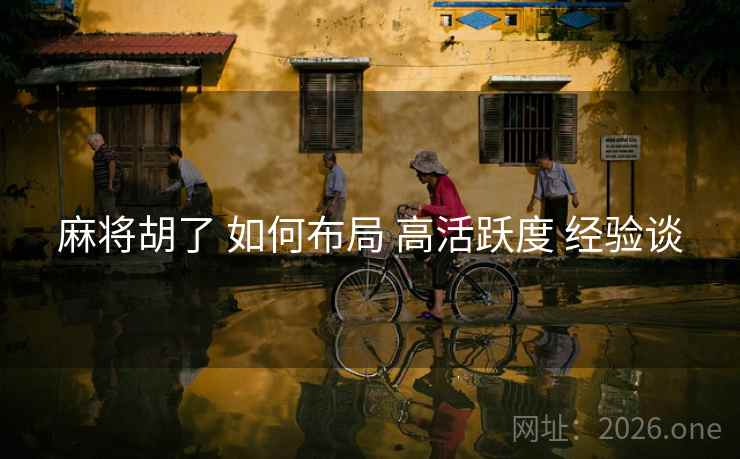麻将胡了 如何布局 高活跃度 经验谈
