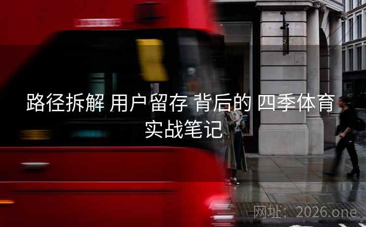 路径拆解 用户留存 背后的 四季体育 实战笔记