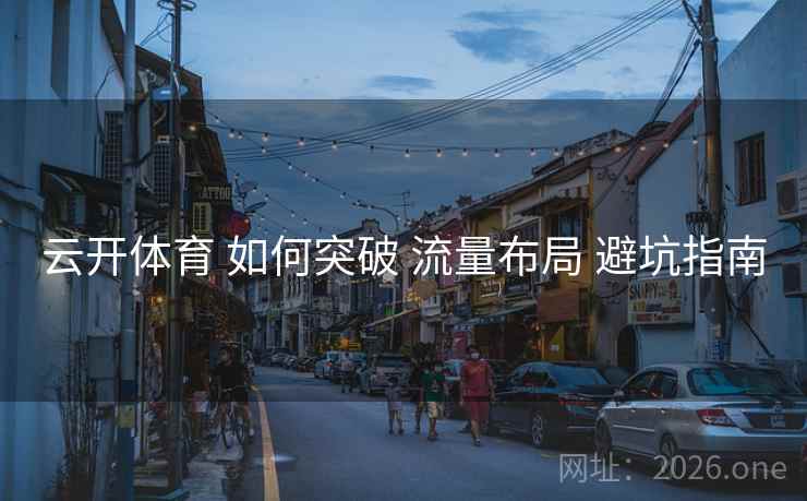 云开体育 如何突破 流量布局 避坑指南