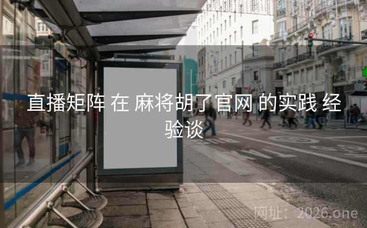 直播矩阵 在 麻将胡了官网 的实践 经验谈