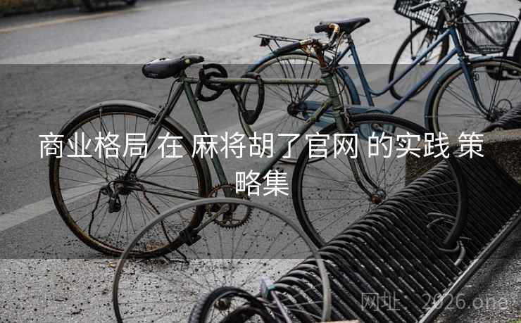 商业格局 在 麻将胡了官网 的实践 策略集