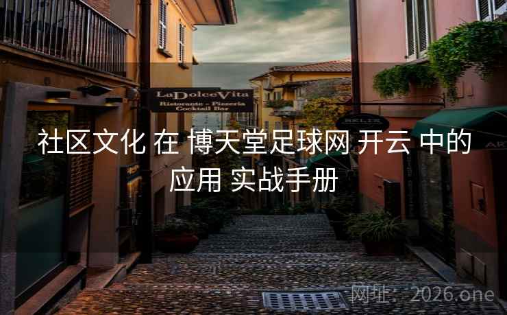 社区文化 在 博天堂足球网 开云 中的应用 实战手册