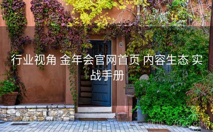 行业视角 金年会官网首页 内容生态 实战手册