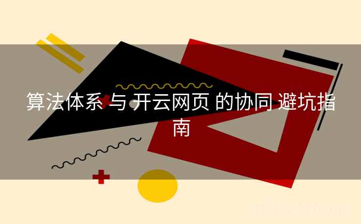 算法体系 与 开云网页 的协同 避坑指南