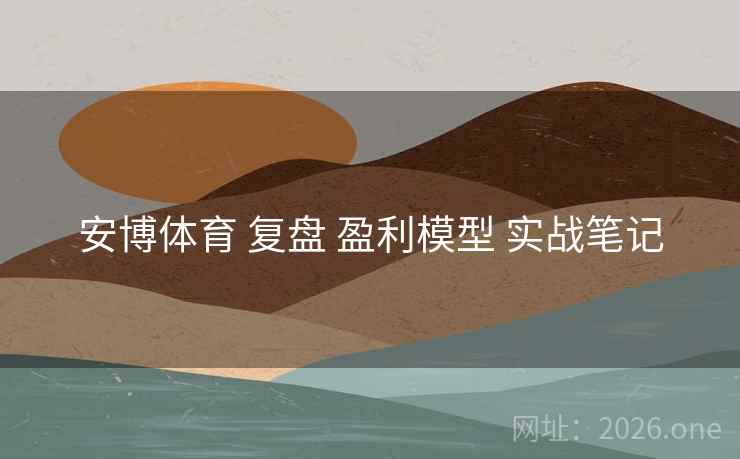 安博体育 复盘 盈利模型 实战笔记