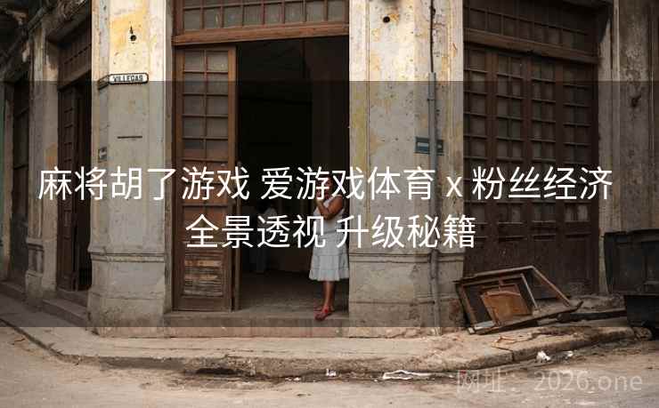 麻将胡了游戏 爱游戏体育 x 粉丝经济 全景透视 升级秘籍