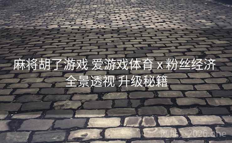 麻将胡了游戏 爱游戏体育 x 粉丝经济 全景透视 升级秘籍