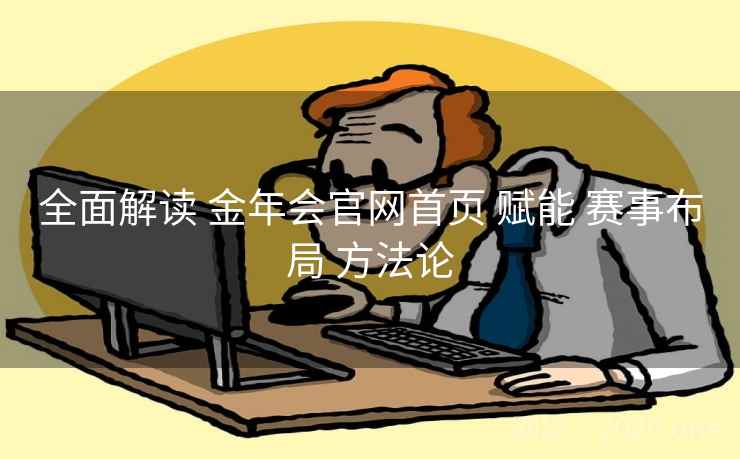 全面解读 金年会官网首页 赋能 赛事布局 方法论