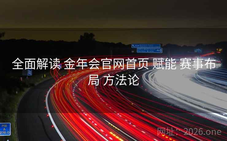 全面解读 金年会官网首页 赋能 赛事布局 方法论