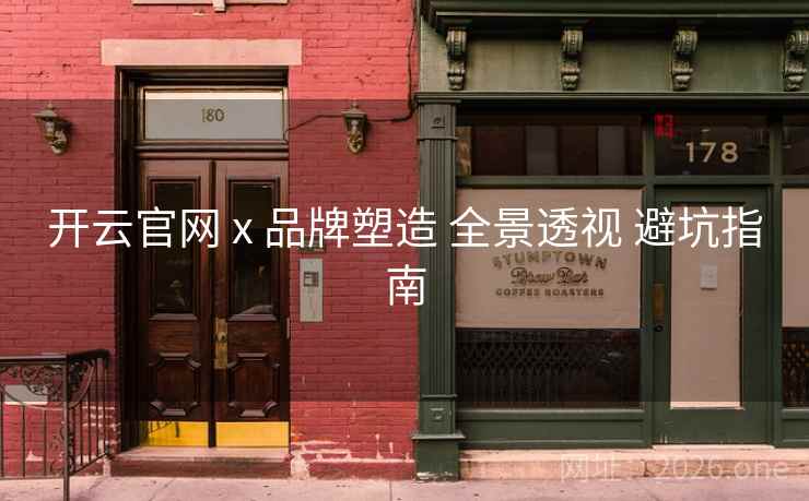 开云官网 x 品牌塑造 全景透视 避坑指南