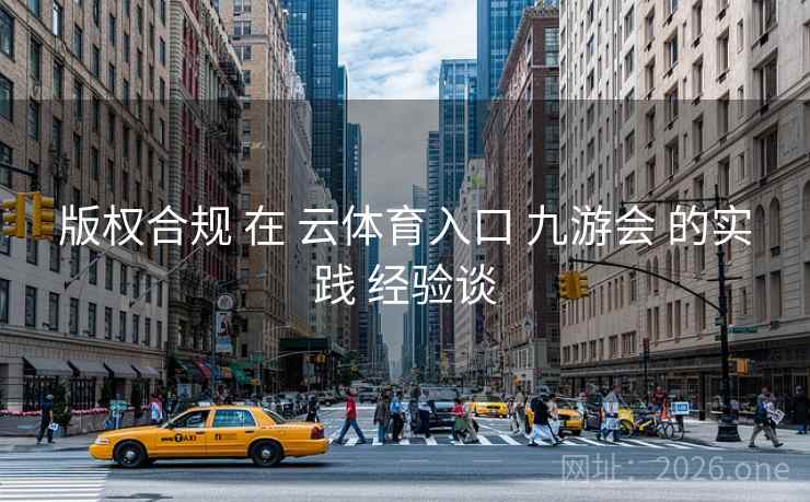 版权合规 在 云体育入口 九游会 的实践 经验谈 版权合规 在 云体育入口 九游会 的实践 经验谈