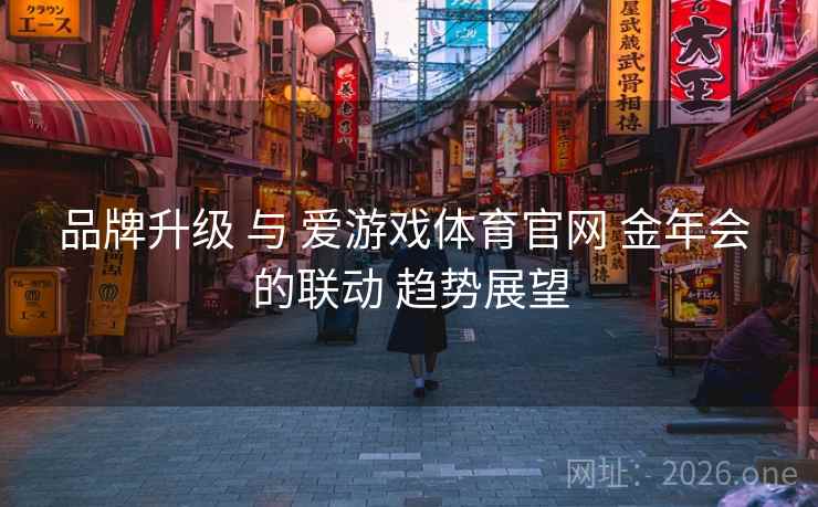 品牌升级 与 爱游戏体育官网 金年会 的联动 趋势展望