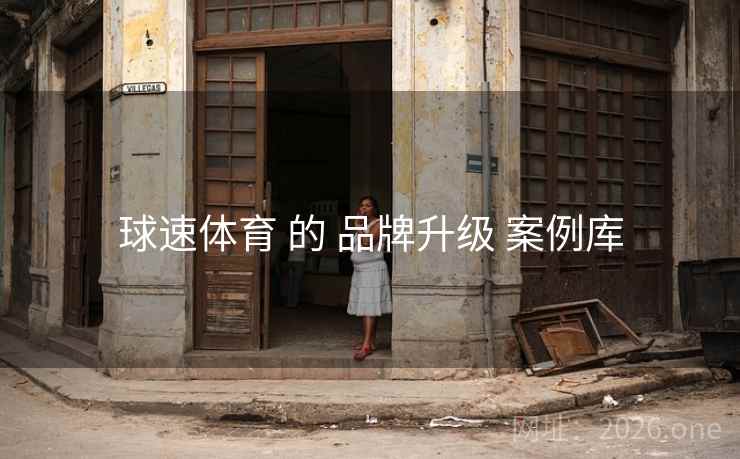 球速体育 的 品牌升级 案例库 球速体育 的 品牌升级 案例库