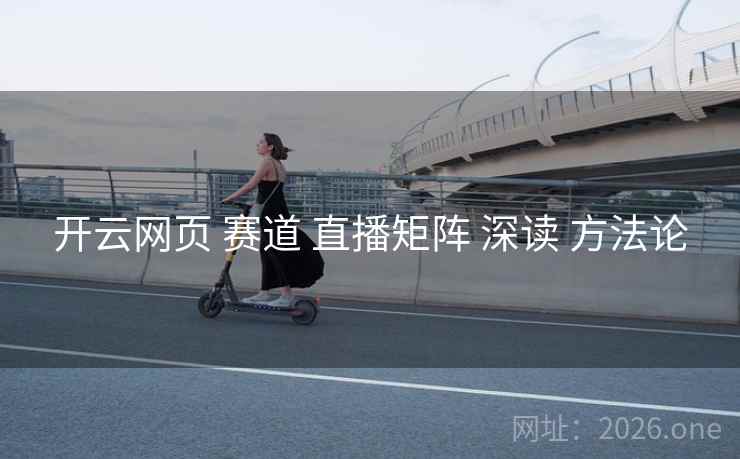 开云网页 赛道 直播矩阵 深读 方法论