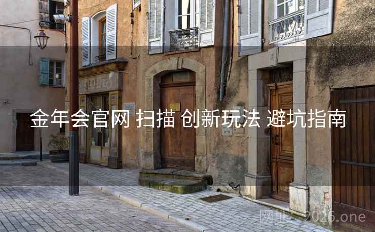 金年会官网 扫描 创新玩法 避坑指南