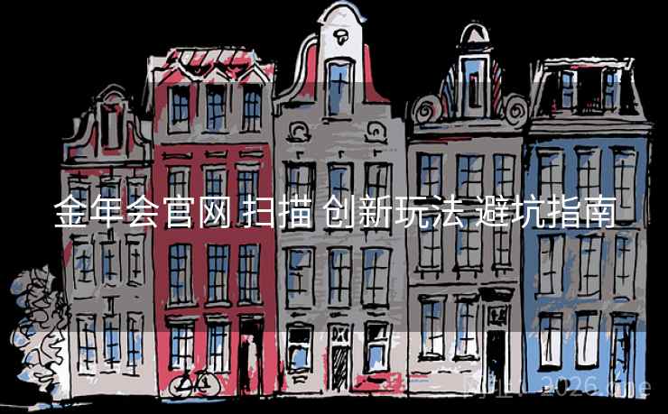 金年会官网 扫描 创新玩法 避坑指南