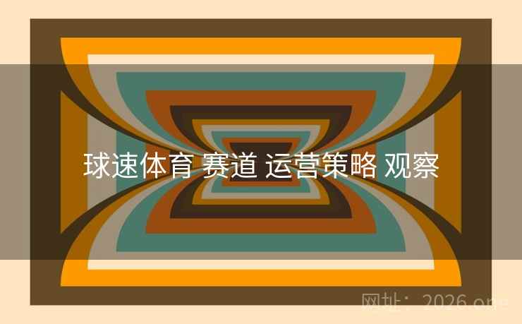 球速体育 赛道 运营策略 观察