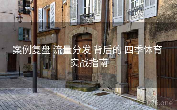 案例复盘 流量分发 背后的 四季体育 实战指南