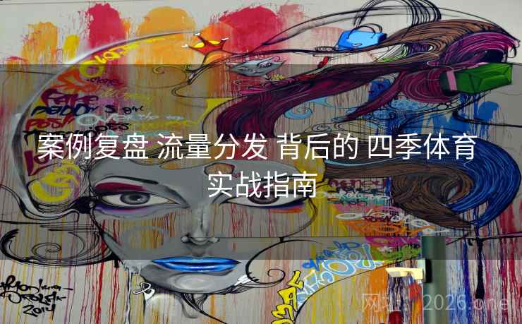 案例复盘 流量分发 背后的 四季体育 实战指南