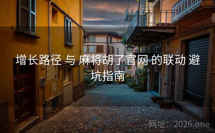 增长路径 与 麻将胡了官网 的联动 避坑指南