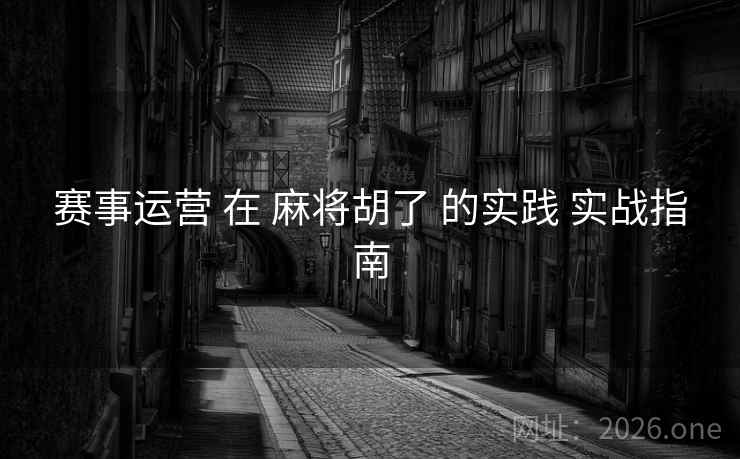 赛事运营 在 麻将胡了 的实践 实战指南