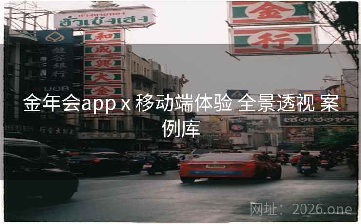 金年会app x 移动端体验 全景透视 案例库
