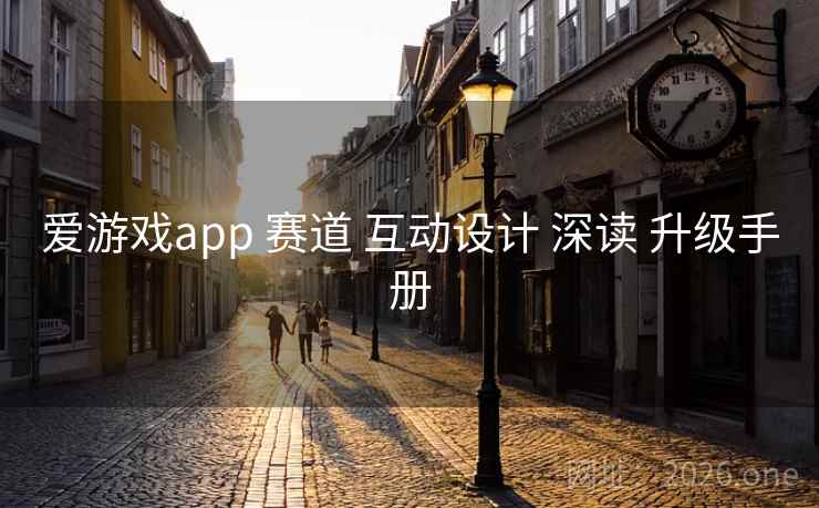 爱游戏app 赛道 互动设计 深读 升级手册