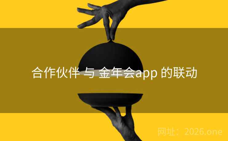 合作伙伴 与 金年会app 的联动 合作伙伴 与 金年会app 的联动