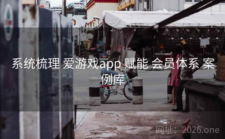 系统梳理 爱游戏app 赋能 会员体系 案例库