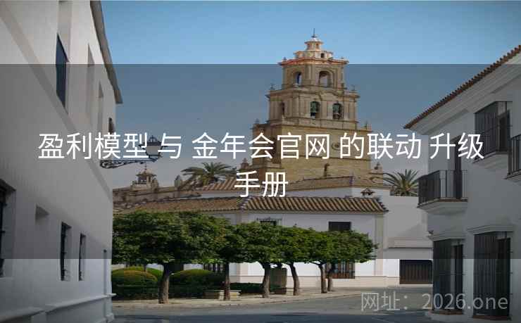 盈利模型 与 金年会官网 的联动 升级手册