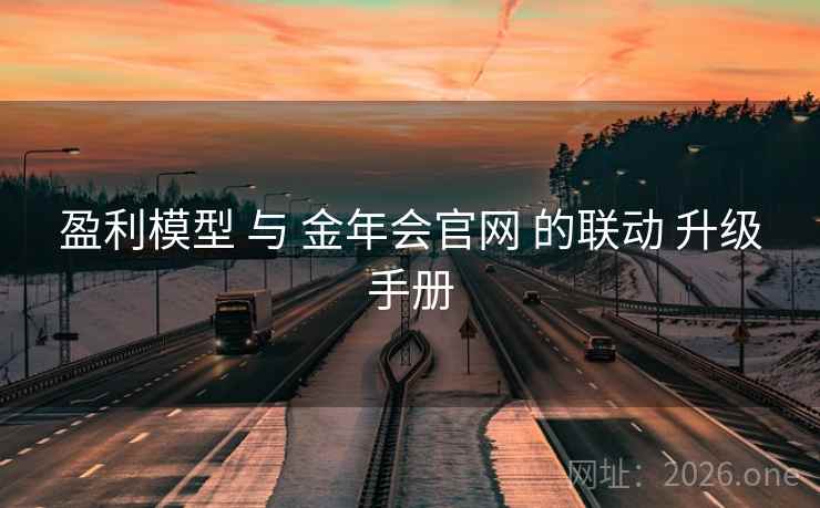 盈利模型 与 金年会官网 的联动 升级手册