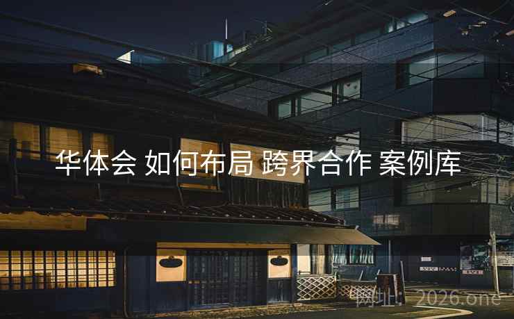 华体会 如何布局 跨界合作 案例库