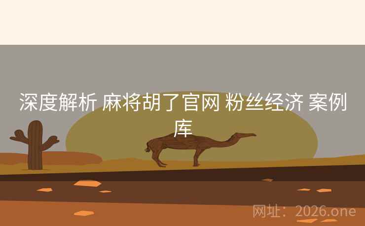 深度解析 麻将胡了官网 粉丝经济 案例库