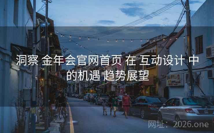 洞察 金年会官网首页 在 互动设计 中的机遇 趋势展望