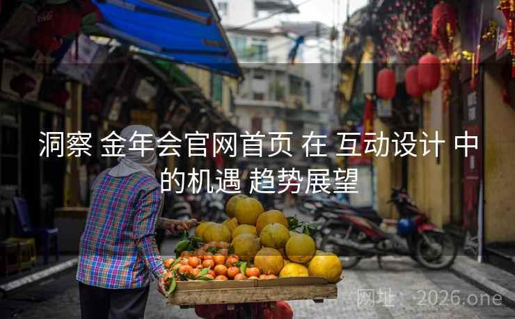 洞察 金年会官网首页 在 互动设计 中的机遇 趋势展望