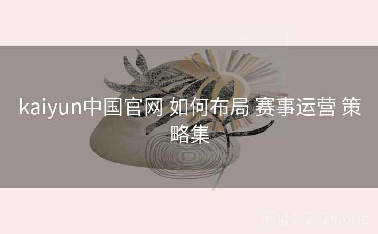 kaiyun中国官网 如何布局 赛事运营 策略集