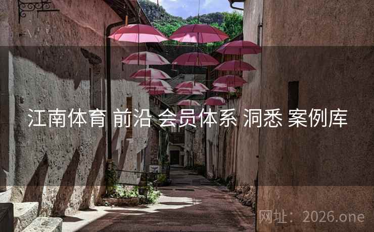 江南体育 前沿 会员体系 洞悉 案例库