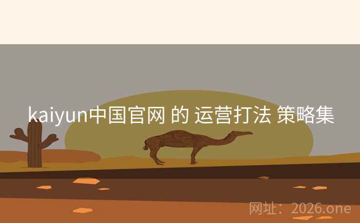 kaiyun中国官网 的 运营打法 策略集