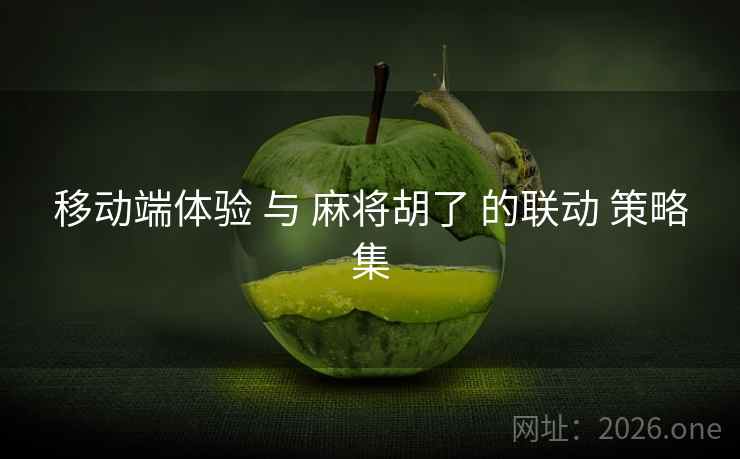 移动端体验 与 麻将胡了 的联动 策略集