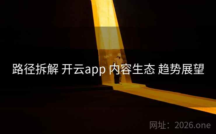 路径拆解 开云app 内容生态 趋势展望