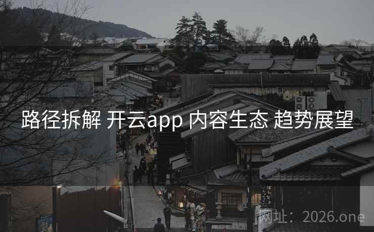 路径拆解 开云app 内容生态 趋势展望