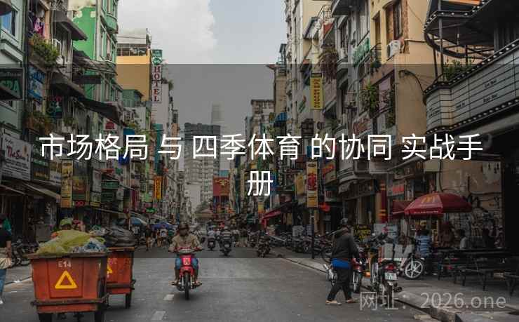 市场格局 与 四季体育 的协同 实战手册