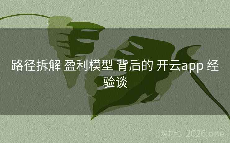 路径拆解 盈利模型 背后的 开云app 经验谈 路径拆解 盈利模型 背后的 开云app 经验谈