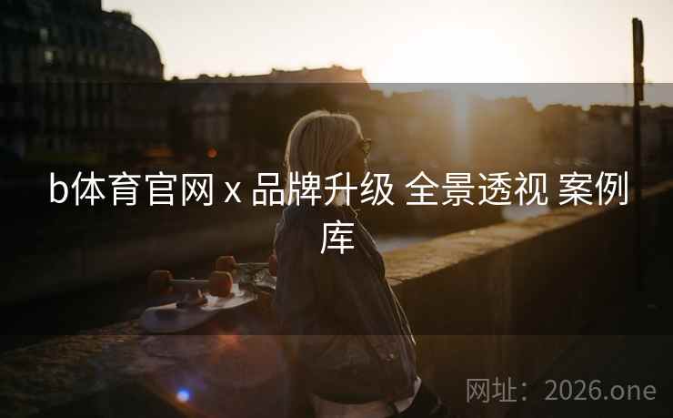 b体育官网 x 品牌升级 全景透视 案例库
