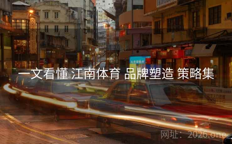 一文看懂 江南体育 品牌塑造 策略集